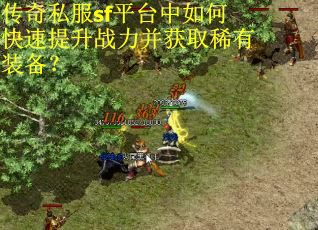 传奇私服sf平台中如何快速提升战力并获取稀有装备？