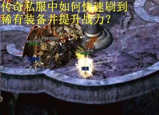 传奇私服中如何快速刷到稀有装备并提升战力？