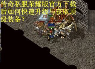 传奇私服荣耀版官方下载后如何快速升级与获取顶级装备？