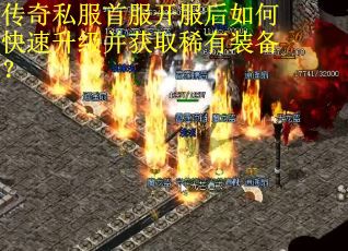 传奇私服首服开服后如何快速升级并获取稀有装备? 传奇私服首服开服后如何快速升级并获取稀有装备?