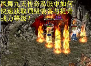 凤舞九天传奇私服中如何快速获取顶级装备与提升战力等级? 凤舞九天传奇私服中如何快速获取顶级装备与提升战力等级?