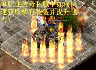 单职业传奇私服中如何快速获取稀有装备并提升战力? 单职业传奇私服中如何快速获取稀有装备并提升战力?