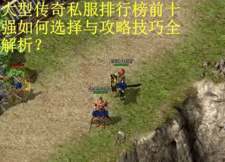 大型传奇私服排行榜前十强如何选择与攻略技巧全解析？
