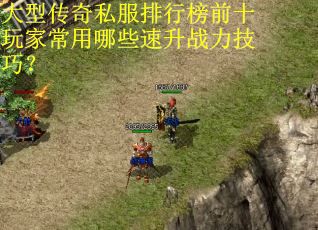 大型传奇私服排行榜前十玩家常用哪些速升战力技巧？