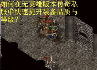 如何在无英雄版本传奇私服中快速提升装备品质与等级? 如何在无英雄版本传奇私服中快速提升装备品质与等级?