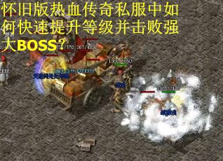 怀旧版热血传奇私服中如何快速提升等级并击败强大BOSS？