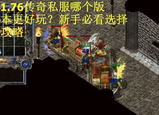 1.76传奇私服哪个版本更好玩？新手必看选择攻略