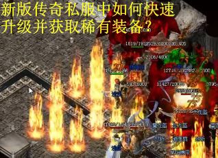 新版传奇私服中如何快速升级并获取稀有装备？