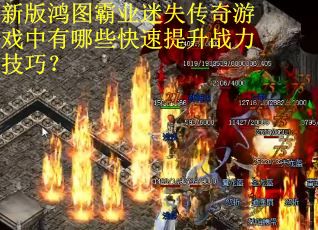 新版鸿图霸业迷失传奇游戏中有哪些快速提升战力技巧？