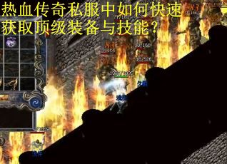 热血传奇私服中如何快速获取顶级装备与技能?