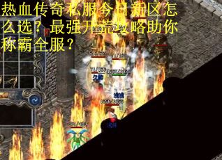 热血传奇私服今日新区怎么选?最强开荒攻略助你称霸全服? 热血传奇私服今日新区怎么选?最强开荒攻略助你称霸全服?