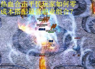 热血合击平民玩家如何零成本搭配最强职业组合? 热血合击平民玩家如何零成本搭配最强职业组合?