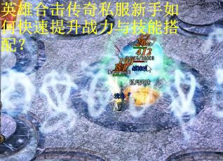 英雄合击传奇私服新手如何快速提升战力与技能搭配？