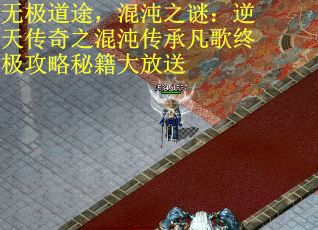 无极道途，混沌之谜：逆天传奇之混沌传承凡歌终极攻略秘籍大放送