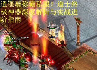 逍遥扇称霸私服！道士终极神器深度解析与实战进阶指南
