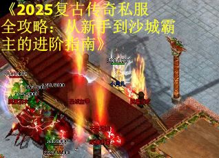 《2025复古传奇私服全攻略：从新手到沙城霸主的进阶指南》