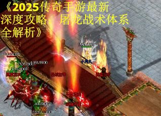 《2025传奇手游最新深度攻略：屠龙战术体系全解析》