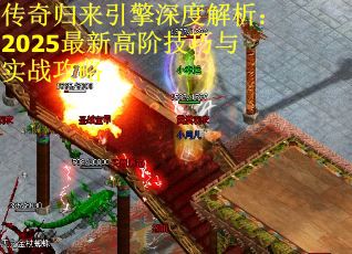 传奇归来引擎深度解析：2025最新高阶技巧与实战攻略