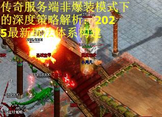 传奇服务端非爆装模式下的深度策略解析：2025最新玩法体系构建