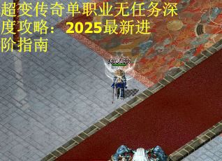 超变传奇单职业无任务深度攻略：2025最新进阶指南