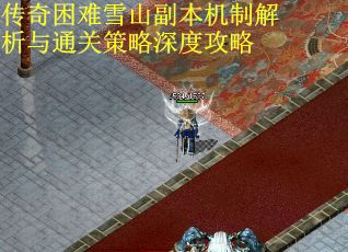 传奇困难雪山副本机制解析与通关策略深度攻略