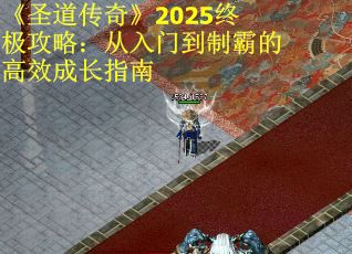 《圣道传奇》2025终极攻略：从入门到制霸的高效成长指南