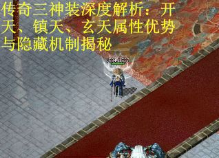 传奇三神装深度解析：开天、镇天、玄天属性优势与隐藏机制揭秘