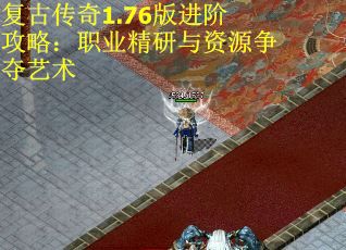 复古传奇1.76版进阶攻略：职业精研与资源争夺艺术