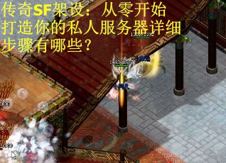 传奇SF架设：从零开始打造你的私人服务器详细步骤有哪些？