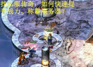 找私服传奇：如何快速提升战力，称霸服务器？