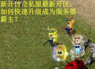新开传奇私服最新开区，如何快速升级成为服务器霸主？