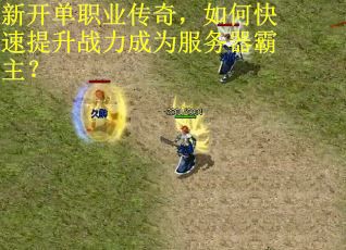 新开单职业传奇，如何快速提升战力成为服务器霸主？