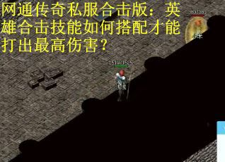 网通传奇私服合击版：英雄合击技能如何搭配才能打出最高伤害？