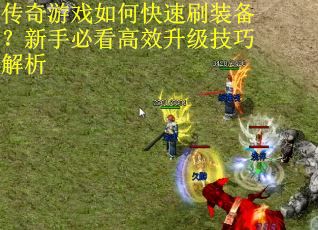 传奇游戏如何快速刷装备？新手必看高效升级技巧解析