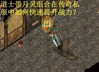 道士带月灵组合在传奇私服中如何快速提升战力？