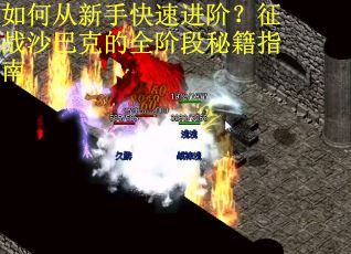 如何从新手快速进阶？征战沙巴克的全阶段秘籍指南